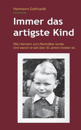 Cover image for Immer das artigste Kind: Wie Hermann zum Alkoholiker wurde. Und warum er seit uber 30 Jahren trocken ist.