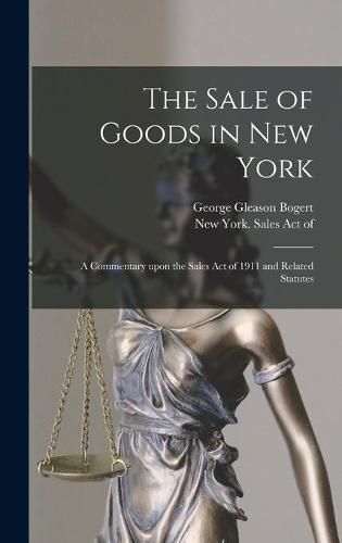 Cover image for The Sale of Goods in New York: a Commentary Upon the Sales Act of 1911 and Related Statutes