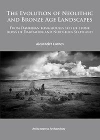 Cover image for The Evolution of Neolithic and Bronze Age Landscapes: from Danubian Longhouses to the Stone Rows of Dartmoor and Northern Scotland