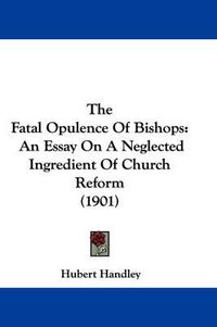 Cover image for The Fatal Opulence of Bishops: An Essay on a Neglected Ingredient of Church Reform (1901)