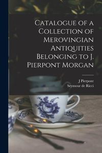 Cover image for Catalogue of a Collection of Merovingian Antiquities Belonging to J. Pierpont Morgan