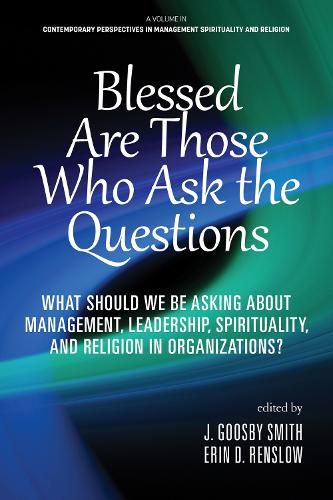 Cover image for Blessed are Those Who Ask the Questions: What Should We Be Asking About Management, Leadership, Spirituality, and Religion in Organizations?