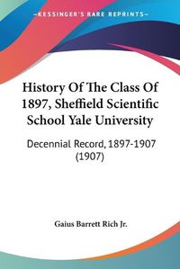 Cover image for History of the Class of 1897, Sheffield Scientific School Yale University: Decennial Record, 1897-1907 (1907)