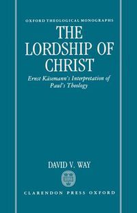 Cover image for The Lordship of Christ: Ernst Kasemann's Interpretation of Paul's Theology