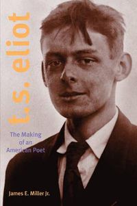 Cover image for T. S. Eliot: The Making of an American Poet, 1888-1922