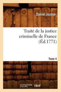 Cover image for Traite de la Justice Criminelle de France. Tome 4 (Ed.1771)