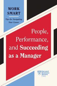 Cover image for People, Performance, and Succeeding as a Manager (HBR Work Smart Series)