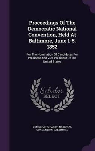 Cover image for Proceedings of the Democratic National Convention, Held at Baltimore, June 1-5, 1852: For the Nomination of Candidates for President and Vice President of the United States