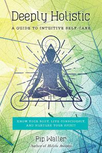 Cover image for Deeply Holistic: A Guide to Intuitive Self-Care: Know Your Body, Live Consciously, and Nurture Yo ur Spirit