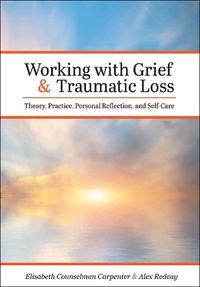 Cover image for Working with Grief and Traumatic Loss: Theory, Practice, Personal Reflection, and Self-Care