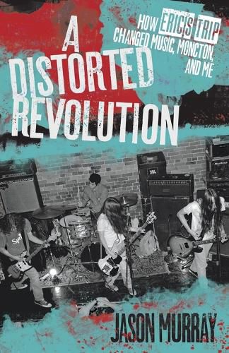 Cover image for A Distorted Revolution: How Eric's Trip Changed Music, Moncton, and Me