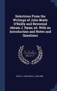 Cover image for Selections from the Writings of John Boyle O'Reilly and Reverend Abram J. Ryan; Ed. with an Introduction and Notes and Questions