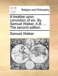 Cover image for A Treatise Upon Conviction of Sin. by Samuel Walker, A.B. ... the Second Edition.