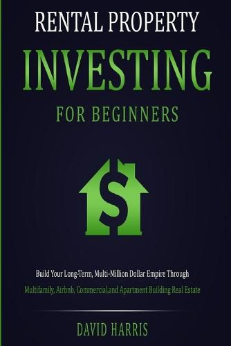 Rental Property Investing for Beginners: Build Your Long-Term, Multi-Million Dollar Empire Through Multifamily, Airbnb, Commercial, and Apartment Building Real Estate