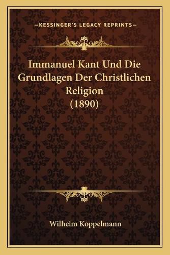 Cover image for Immanuel Kant Und Die Grundlagen Der Christlichen Religion (1890)