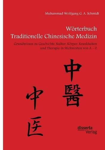 Woerterbuch Traditionelle Chinesische Medizin. Grundwissen zu Geschichte, Kultur, Koerper, Krankheiten und Therapien in Stichworten von A - Z