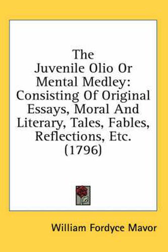 Cover image for The Juvenile Olio or Mental Medley: Consisting of Original Essays, Moral and Literary, Tales, Fables, Reflections, Etc. (1796)