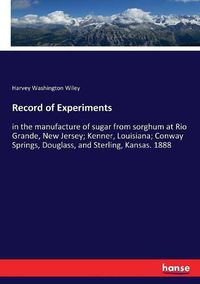 Cover image for Record of Experiments: in the manufacture of sugar from sorghum at Rio Grande, New Jersey; Kenner, Louisiana; Conway Springs, Douglass, and Sterling, Kansas. 1888