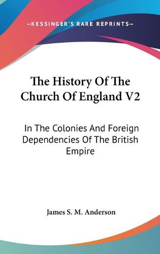 Cover image for The History of the Church of England V2: In the Colonies and Foreign Dependencies of the British Empire