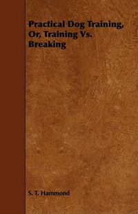 Cover image for Practical Dog Training, Or, Training vs. Breaking