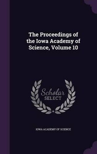 Cover image for The Proceedings of the Iowa Academy of Science, Volume 10