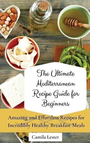 Cover image for The Ultimate Mediterranean Recipe Guide for Beginners: Amazing and Effortless Recipes for Incredibly Healthy Breakfast Meals