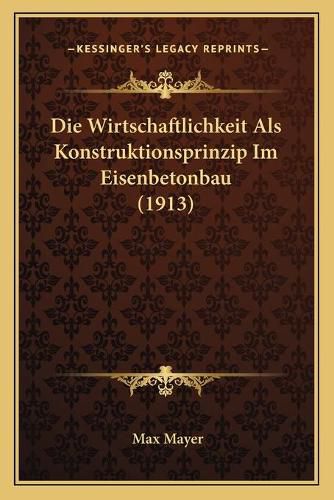 Cover image for Die Wirtschaftlichkeit ALS Konstruktionsprinzip Im Eisenbetonbau (1913)