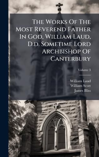 Cover image for The Works Of The Most Reverend Father In God, William Laud, D.d. Sometime Lord Archbishop Of Canterbury