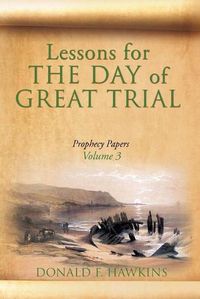 Cover image for Lessons for... THE DAY of GREAT TRIAL: Prophecy Papers Volume 3