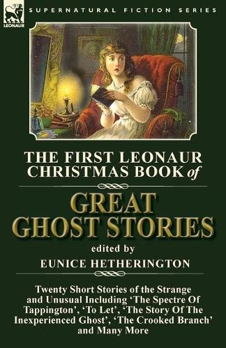 Cover image for The First Leonaur Christmas Book of Great Ghost Stories: Twenty Short Stories of the Strange and Unusual Including 'The Spectre of Tappington', 'To Let', 'The Story of the Inexperienced Ghost' and 'The Crooked Branch