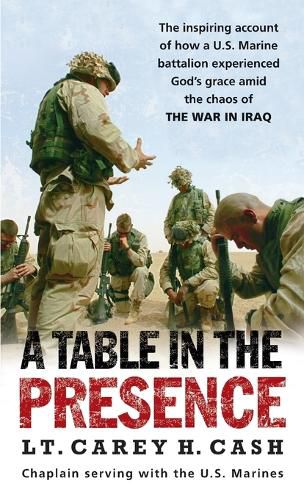 Cover image for A Table in the Presence: The Inspiring Account of How a U.S. Marine Battalion Experiences God's Grace Amid the Chaos of the War in Iraq