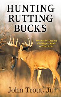 Cover image for Hunting Rutting Bucks: Secrets for Tagging the Biggest Buck of Your Life!