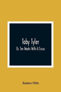 Cover image for Toby Tyler; Or, Ten Weeks With A Circus