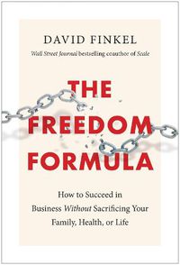 Cover image for The Freedom Formula: How to Succeed in Business Without Sacrificing Your Family, Health, or Life