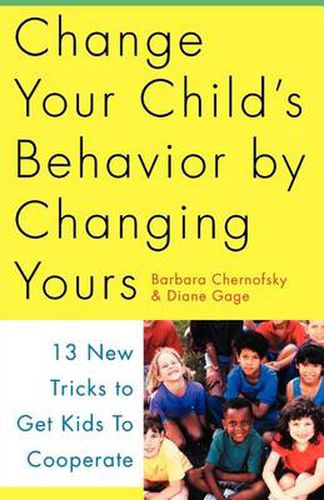 Cover image for Change Your Child's Behavior by Changing Yours: 13 New Tricks to Get Kids to Cooperate