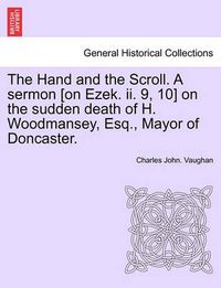 Cover image for The Hand and the Scroll. a Sermon [on Ezek. II. 9, 10] on the Sudden Death of H. Woodmansey, Esq., Mayor of Doncaster.