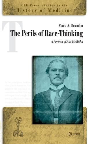 Cover image for The Perils of Race-Thinking: A Portrait of Ales HrdlicKa