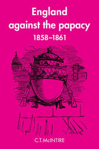 Cover image for England Against the Papacy 1858-1861: Tories, Liberals and the Overthrow of Papal Temporal Power during the Italian Risorgimento