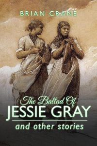 Cover image for The Ballad Of Jessie Gray: and other stories