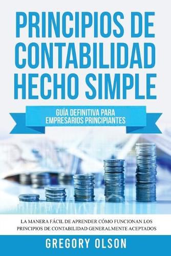 Cover image for Principios de Contabilidad Hecho Simple: Guia definitiva para empresarios principiantes La manera facil de aprender como funcionan los principios de contabilidad generalmente aceptados