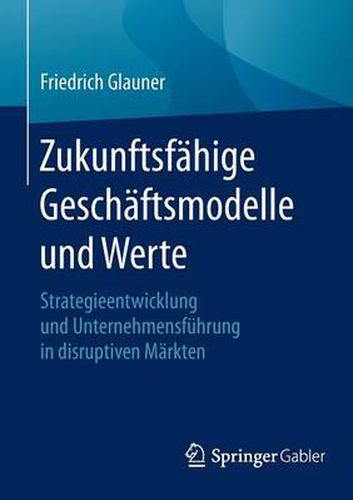 Cover image for Zukunftsfahige Geschaftsmodelle und Werte: Strategieentwicklung und Unternehmensfuhrung in disruptiven Markten