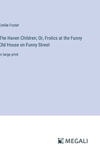 Cover image for The Haven Children; Or, Frolics at the Funny Old House on Funny Street