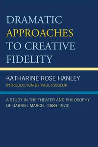 Cover image for Dramatic Approaches to Creative Fidelity: A Study in the Theater and Philosophy of Gabriel Marcel (1889-1973)