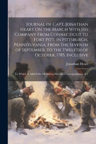 Cover image for Journal of Capt. Jonathan Heart On the March With His Company From Connecticut to Fort Pitt, in Pittsburgh, Pennsylvania, From the Seventh of September, to the Twelfth of October, 1785, Inclusive