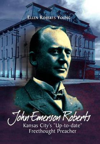 Cover image for John Emerson Roberts: Kansas City's ''Up-To-Date'' Freethought Preacher