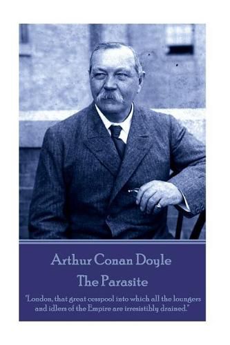 Arthur Conan Doyle - The Parasite: London, that great cesspool into which all the loungers and idlers of the Empire are irresistibly drained.