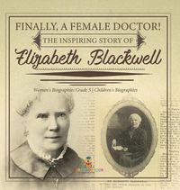 Cover image for Finally, A Female Doctor! The Inspiring Story of Elizabeth Blackwell Women's Biographies Grade 5 Children's Biographies