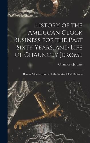 Cover image for History of the American Clock Business for the Past Sixty Years, and Life of Chauncey Jerome