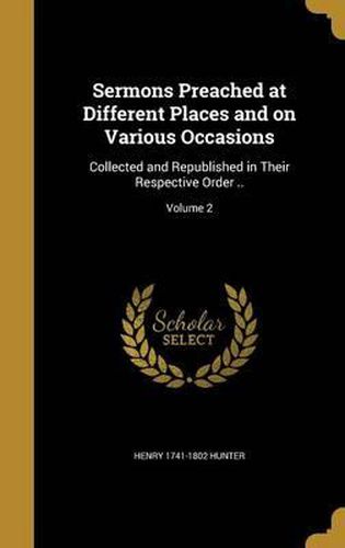 Sermons Preached at Different Places and on Various Occasions: Collected and Republished in Their Respective Order ..; Volume 2