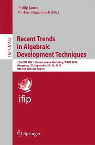 Cover image for Recent Trends in Algebraic Development Techniques: 23rd IFIP WG 1.3 International Workshop, WADT 2016, Gregynog, UK, September 21-24, 2016, Revised Selected Papers